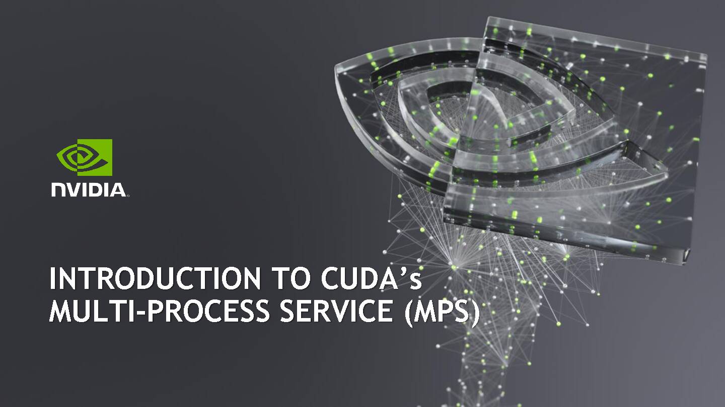 INTRODUCTION TO CUDA’s MULTI-PROCESS SERVICE (MPS)