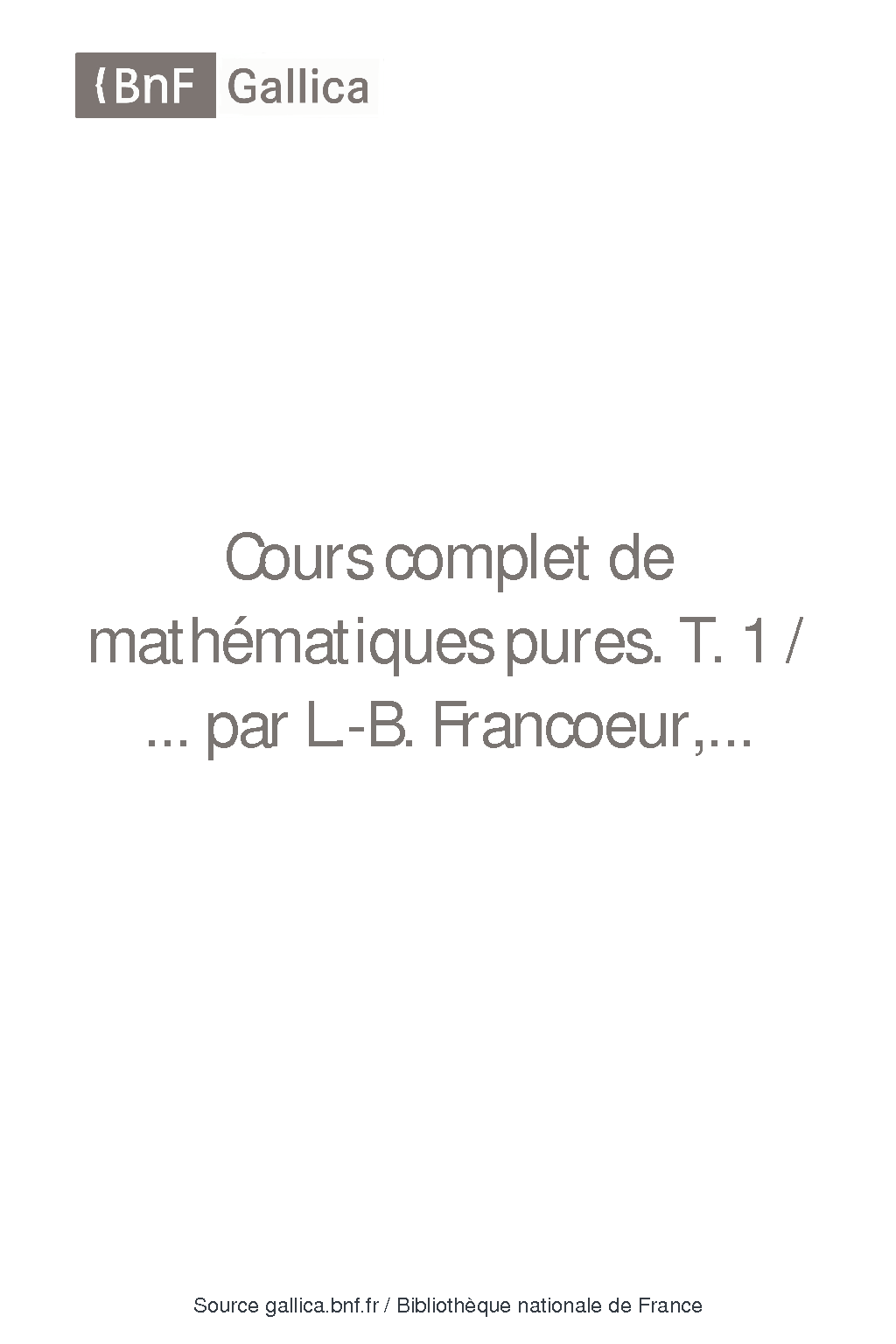 Cours complet de mathématiques pures T 1 /  par L-B Francoeur